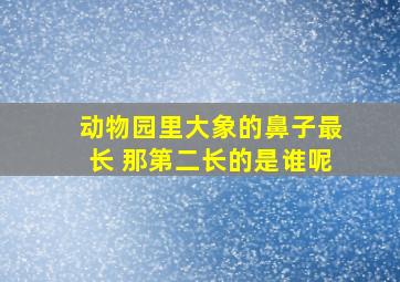 动物园里大象的鼻子最长 那第二长的是谁呢